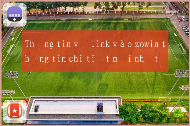 Thông tin về link vào zowin thông tin chi tiết mới nhất 2026