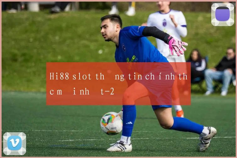 Hi88 slot thông tin chính thức mới nhất
