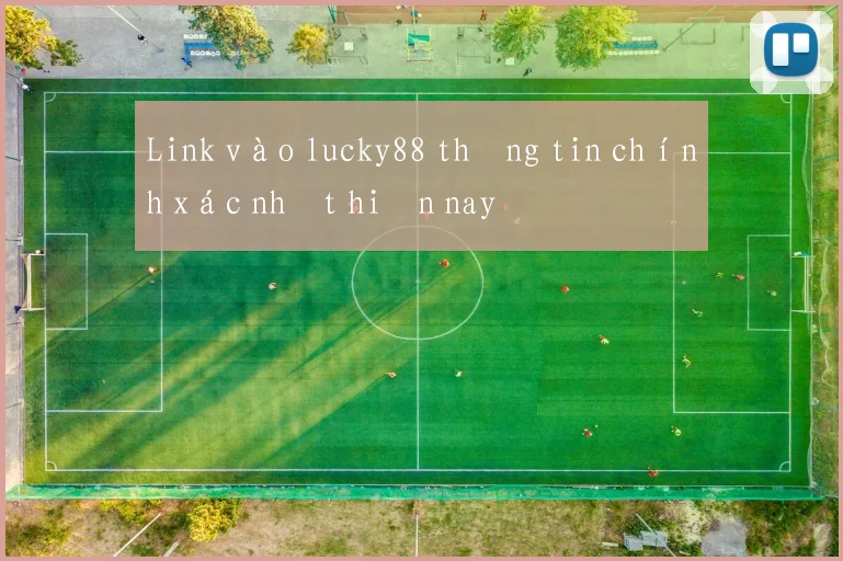 Link vào lucky88 thông tin chính xác nhất hiện nay