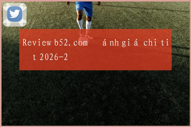 Review b52.com đánh giá chi tiết 2026