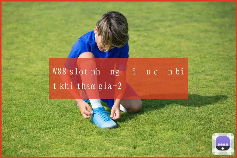 W88 slot những điều cần biết khi tham gia