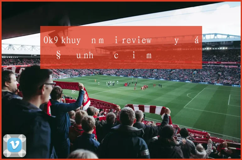 Ok9 khuyến mãi review đầy đủ ưu nhược điểm